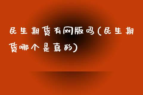 民生期货有网版吗(民生期货哪个是真的)_https://www.zghnxxa.com_内盘期货_第1张