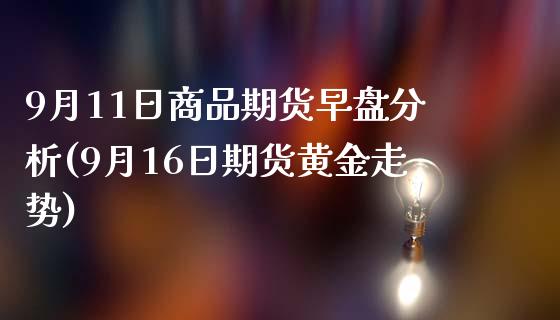 9月11日商品期货早盘分析(9月16日期货黄金走势)_黄金期货_第1张_期货直播室 9月11日商品期货早盘分析(9月16日期货黄金走势)_https://www.zghnxxa.com_黄金期货_第1张
