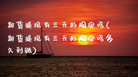 期货提现有三天的规定吗(期货提现有三天的规定吗多久到账)_国际期货_第1张_期货直播室 期货提现有三天的规定吗(期货提现有三天的规定吗多久到账)_https://www.zghnxxa.com_国际期货_第1张