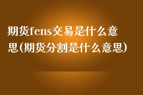 期货fens交易是什么意思(期货分割是什么意思)_黄金期货_第1张_期货直播室 期货fens交易是什么意思(期货分割是什么意思)_https://www.zghnxxa.com_黄金期货_第1张