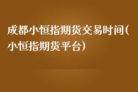 成都小恒指期货交易时间(小恒指期货平台)_国际期货_第1张_期货直播室 成都小恒指期货交易时间(小恒指期货平台)_https://www.zghnxxa.com_国际期货_第1张