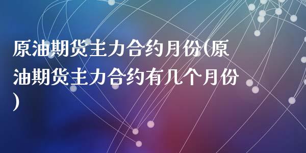 原油期货主力合约月份(原油期货主力合约有几个月份)_https://www.zghnxxa.com_黄金期货_第1张