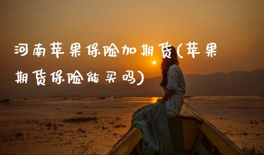 河南苹果保险加期货(苹果期货保险能买吗)_内盘期货_第1张_期货直播室 河南苹果保险加期货(苹果期货保险能买吗)_https://www.zghnxxa.com_内盘期货_第1张