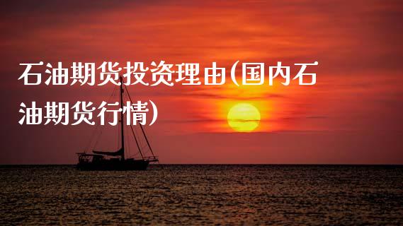 石油期货投资理由(国内石油期货行情)_https://www.zghnxxa.com_期货直播室_第1张