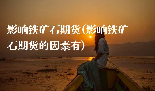 影响铁矿石期货(影响铁矿石期货的因素有)_https://www.zghnxxa.com_期货直播室_第1张