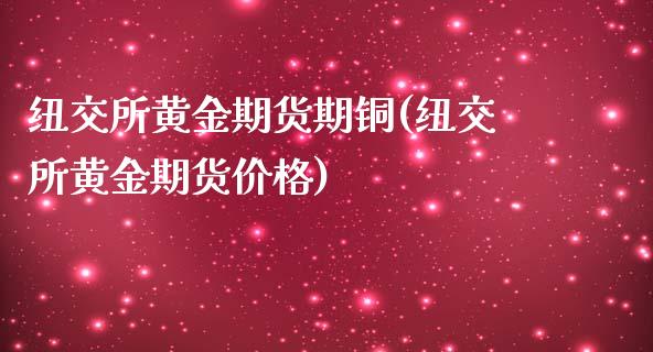 纽交所黄金期货期铜(纽交所黄金期货价格)_https://www.zghnxxa.com_黄金期货_第1张
