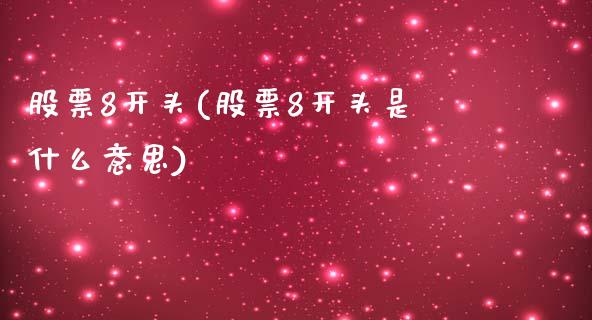 股票8开头(股票8开头是什么意思)_https://www.zghnxxa.com_黄金期货_第1张