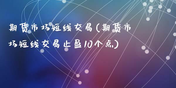 期货市场短线交易(期货市场短线交易止盈10个点)_https://www.zghnxxa.com_黄金期货_第1张