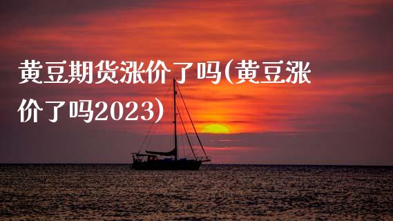 黄豆期货涨价了吗(黄豆涨价了吗2023)_黄金期货_第1张_期货直播室 黄豆期货涨价了吗(黄豆涨价了吗2023)_https://www.zghnxxa.com_黄金期货_第1张