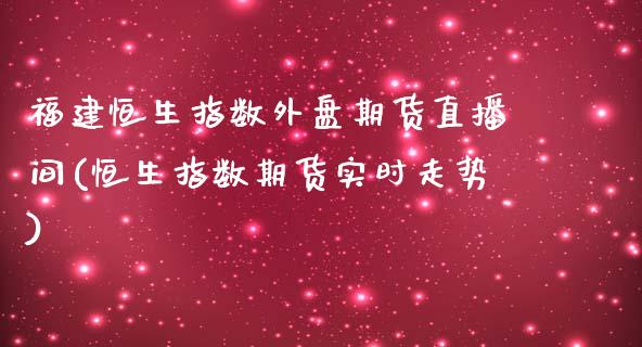 福建恒生指数外盘期货直播间(恒生指数期货实时走势)_国际期货_第1张_期货直播室 福建恒生指数外盘期货直播间(恒生指数期货实时走势)_https://www.zghnxxa.com_国际期货_第1张
