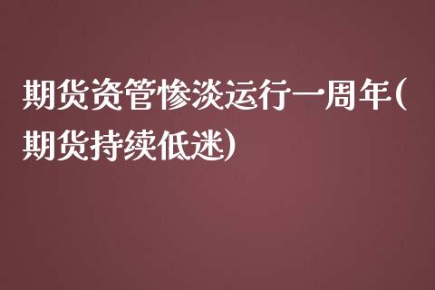 期货资管惨淡运行一周年(期货持续低迷)_https://www.zghnxxa.com_国际期货_第1张