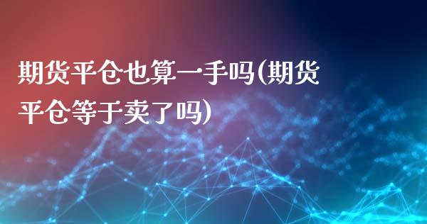 期货平仓也算一手吗(期货平仓等于卖了吗)_https://www.zghnxxa.com_黄金期货_第1张