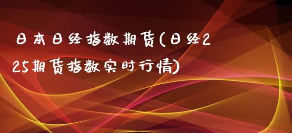 日本日经指数期货(日经225期货指数实时行情)_黄金期货_第1张_期货直播室 日本日经指数期货(日经225期货指数实时行情)_https://www.zghnxxa.com_黄金期货_第1张