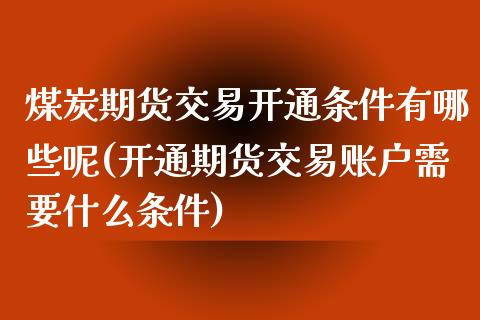 煤炭期货交易开通条件有哪些呢(开通期货交易账户需要什么条件)_黄金期货_第1张_期货直播室 煤炭期货交易开通条件有哪些呢(开通期货交易账户需要什么条件)_https://www.zghnxxa.com_黄金期货_第1张