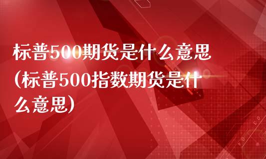 标普500期货是什么意思(标普500指数期货是什么意思)_https://www.zghnxxa.com_内盘期货_第1张