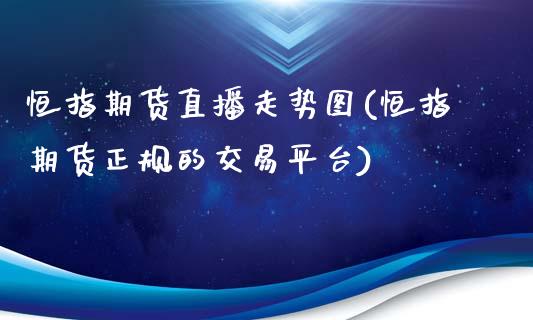 恒指期货直播走势图(恒指期货正规的交易平台)_黄金期货_第1张_期货直播室 恒指期货直播走势图(恒指期货正规的交易平台)_https://www.zghnxxa.com_黄金期货_第1张