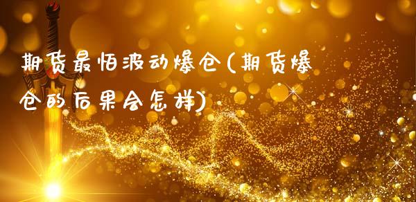 期货最怕波动爆仓(期货爆仓的后果会怎样)_黄金期货_第1张_期货直播室 期货最怕波动爆仓(期货爆仓的后果会怎样)_https://www.zghnxxa.com_黄金期货_第1张