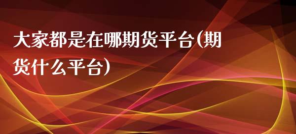 大家都是在哪期货平台(期货什么平台)_内盘期货_第1张_期货直播室 大家都是在哪期货平台(期货什么平台)_https://www.zghnxxa.com_内盘期货_第1张