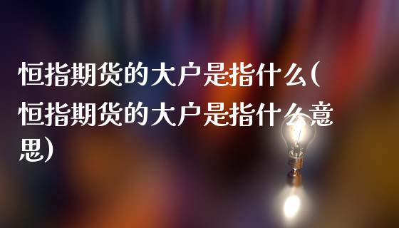 恒指期货的大户是指什么(恒指期货的大户是指什么意思)_期货直播室_第1张_期货直播室 恒指期货的大户是指什么(恒指期货的大户是指什么意思)_https://www.zghnxxa.com_期货直播室_第1张