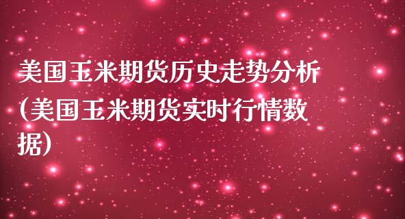美国玉米期货历史走势分析(美国玉米期货实时行情数据)_https://www.zghnxxa.com_期货直播室_第1张