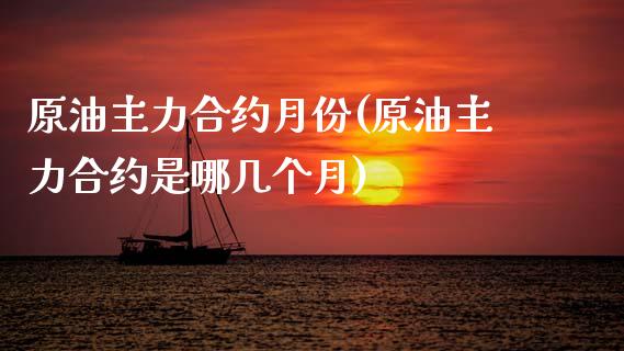 原油主力合约月份(原油主力合约是哪几个月)_黄金期货_第1张_期货直播室 原油主力合约月份(原油主力合约是哪几个月)_https://www.zghnxxa.com_黄金期货_第1张