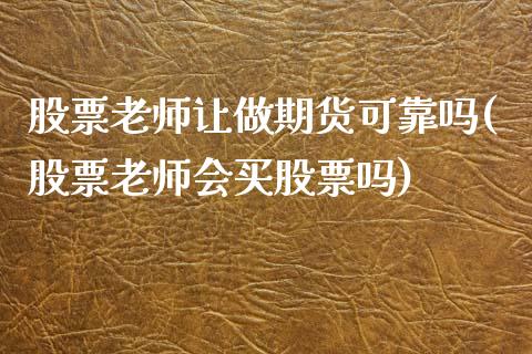 股票老师让做期货可靠吗(股票老师会买股票吗)_期货直播室_第1张_期货直播室 股票老师让做期货可靠吗(股票老师会买股票吗)_https://www.zghnxxa.com_期货直播室_第1张