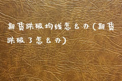 期货跌破均线怎么办(期货跌破了怎么办)_https://www.zghnxxa.com_黄金期货_第1张