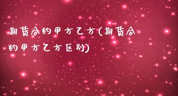 期货合约甲方乙方(期货合约甲方乙方区别)_https://www.zghnxxa.com_内盘期货_第1张