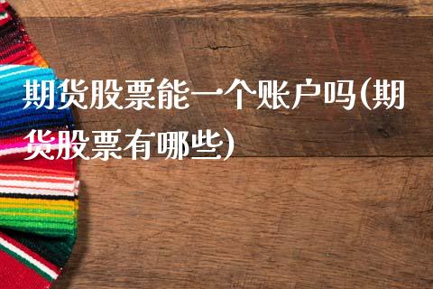 期货股票能一个账户吗(期货股票有哪些)_https://www.zghnxxa.com_国际期货_第1张