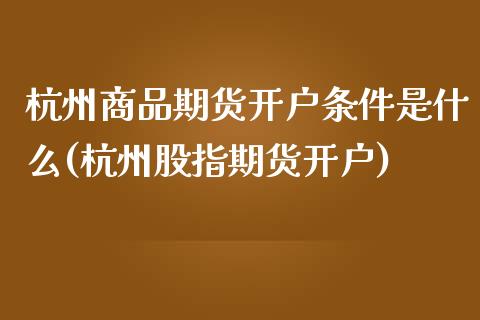 杭州商品期货开户条件是什么(杭州股指期货开户)_内盘期货_第1张_期货直播室 杭州商品期货开户条件是什么(杭州股指期货开户)_https://www.zghnxxa.com_内盘期货_第1张