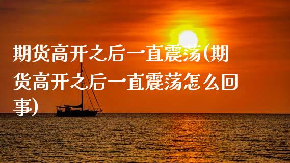 期货高开之后一直震荡(期货高开之后一直震荡怎么回事)_国际期货_第1张_期货直播室 期货高开之后一直震荡(期货高开之后一直震荡怎么回事)_https://www.zghnxxa.com_国际期货_第1张