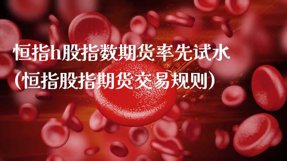恒指h股指数期货率先试水(恒指股指期货交易规则)_黄金期货_第1张_期货直播室 恒指h股指数期货率先试水(恒指股指期货交易规则)_https://www.zghnxxa.com_黄金期货_第1张