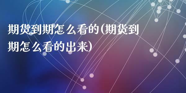 期货到期怎么看的(期货到期怎么看的出来)_https://www.zghnxxa.com_内盘期货_第1张