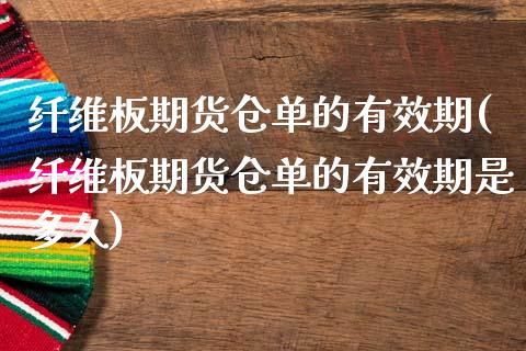 纤维板期货仓单的有效期(纤维板期货仓单的有效期是多久)_https://www.zghnxxa.com_黄金期货_第1张