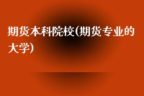 期货本科院校(期货专业的大学)_https://www.zghnxxa.com_内盘期货_第1张
