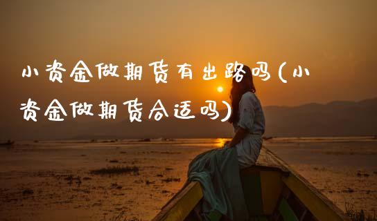 小资金做期货有出路吗(小资金做期货合适吗)_期货直播室_第1张_期货直播室 小资金做期货有出路吗(小资金做期货合适吗)_https://www.zghnxxa.com_期货直播室_第1张