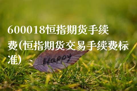 600018恒指期货手续费(恒指期货交易手续费标准)_黄金期货_第1张_期货直播室 600018恒指期货手续费(恒指期货交易手续费标准)_https://www.zghnxxa.com_黄金期货_第1张