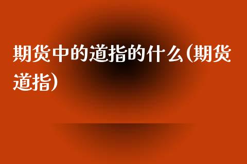 期货中的道指的什么(期货道指)_https://www.zghnxxa.com_内盘期货_第1张