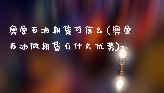 奥曼石油期货可信么(奥曼石油做期货有什么优势)_https://www.zghnxxa.com_黄金期货_第1张