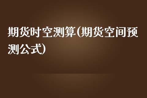 期货时空测算(期货空间预测公式)_https://www.zghnxxa.com_黄金期货_第1张
