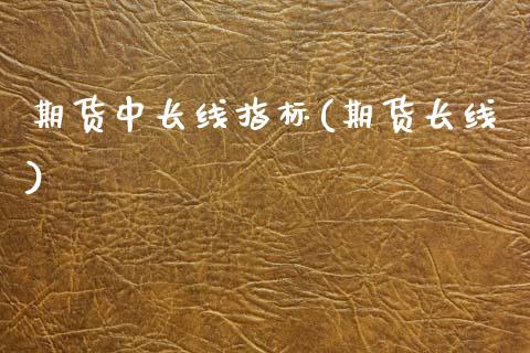 期货中长线指标(期货长线)_https://www.zghnxxa.com_期货直播室_第1张