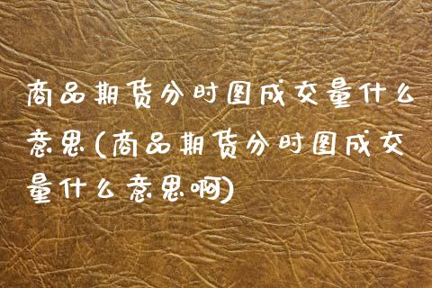 商品期货分时图成交量什么意思(商品期货分时图成交量什么意思啊)_https://www.zghnxxa.com_黄金期货_第1张