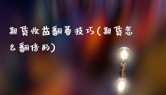 期货收益翻番技巧(期货怎么翻倍的)_https://www.zghnxxa.com_国际期货_第1张