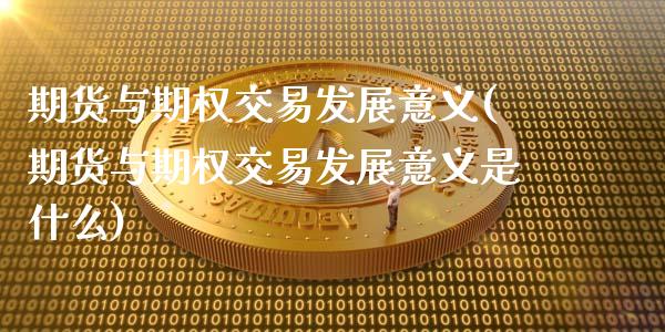 期货与期权交易发展意义(期货与期权交易发展意义是什么)_https://www.zghnxxa.com_黄金期货_第1张