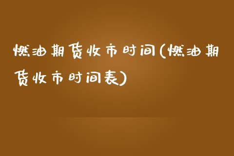燃油期货收市时间(燃油期货收市时间表)_https://www.zghnxxa.com_内盘期货_第1张