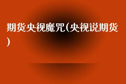 期货央视魔咒(央视说期货)_https://www.zghnxxa.com_内盘期货_第1张