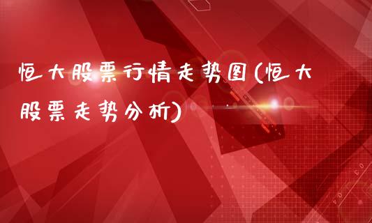 恒大股票行情走势图(恒大股票走势分析)_https://www.zghnxxa.com_国际期货_第1张