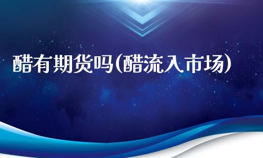 醋有期货吗(醋流入市场)_https://www.zghnxxa.com_黄金期货_第1张