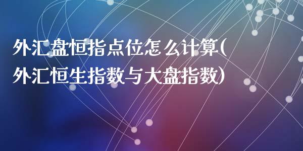 外汇盘恒指点位怎么计算(外汇恒生指数与大盘指数)_https://www.zghnxxa.com_内盘期货_第1张