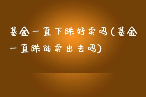 基金一直下跌好卖吗(基金一直跌能卖出去吗)_黄金期货_第1张_期货直播室 基金一直下跌好卖吗(基金一直跌能卖出去吗)_https://www.zghnxxa.com_黄金期货_第1张